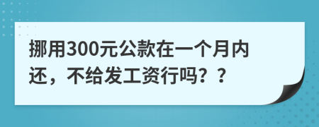 挪用300元公款在一个月内还，不给发工资行吗？？