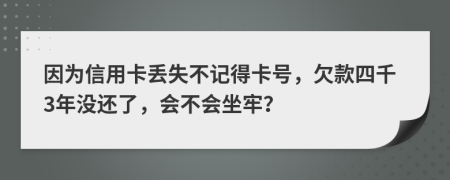 因为信用卡丢失不记得卡号，欠款四千3年没还了，会不会坐牢？