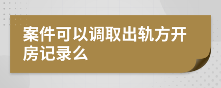 案件可以调取出轨方开房记录么