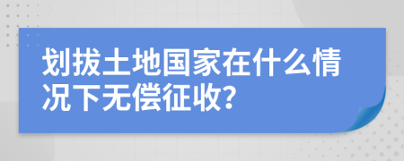 划拔土地国家在什么情况下无偿征收？