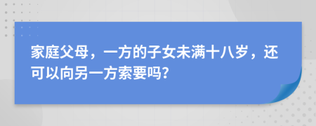 家庭父母，一方的子女未满十八岁，还可以向另一方索要吗？