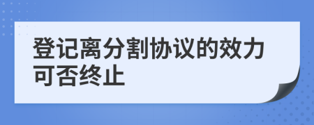 登记离分割协议的效力可否终止