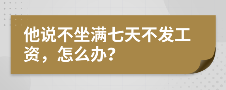 他说不坐满七天不发工资，怎么办？