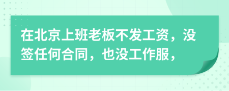 在北京上班老板不发工资，没签任何合同，也没工作服，