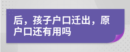 后，孩子户口迁出，原户口还有用吗