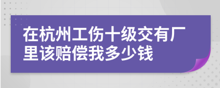 在杭州工伤十级交有厂里该赔偿我多少钱