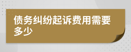 债务纠纷起诉费用需要多少