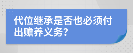 代位继承是否也必须付出赡养义务？