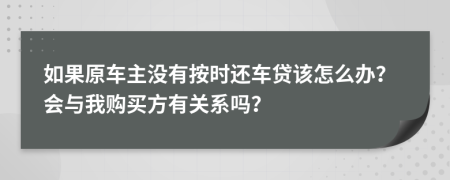 如果原车主没有按时还车贷该怎么办？会与我购买方有关系吗？