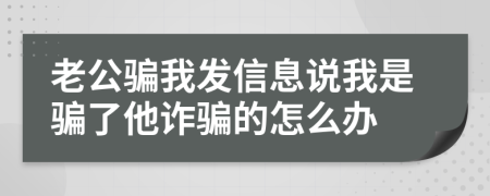 老公骗我发信息说我是骗了他诈骗的怎么办