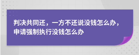 判决共同还，一方不还说没钱怎么办，申请强制执行没钱怎么办