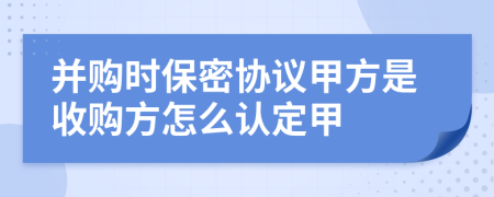 并购时保密协议甲方是收购方怎么认定甲