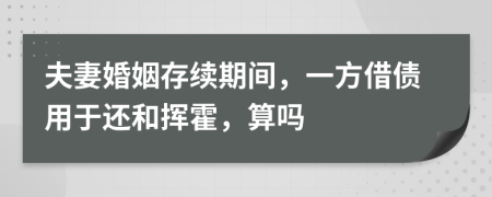 夫妻婚姻存续期间，一方借债用于还和挥霍，算吗