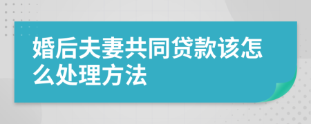 婚后夫妻共同贷款该怎么处理方法