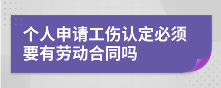 个人申请工伤认定必须要有劳动合同吗