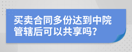 买卖合同多份达到中院管辖后可以共享吗？