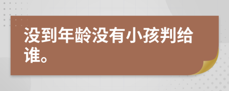 没到年龄没有小孩判给谁。