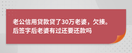 老公信用贷款贷了30万老婆，欠揍。后签字后老婆有过还要还款吗