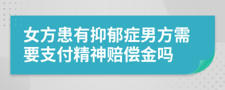 女方患有抑郁症男方需要支付精神赔偿金吗