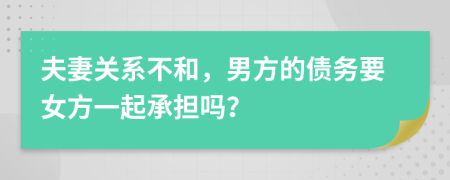 夫妻关系不和，男方的债务要女方一起承担吗？