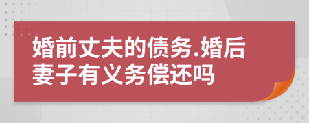 婚前丈夫的债务.婚后妻子有义务偿还吗