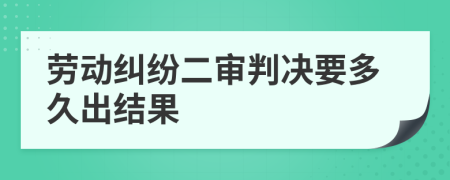 劳动纠纷二审判决要多久出结果