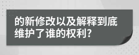 的新修改以及解释到底维护了谁的权利?