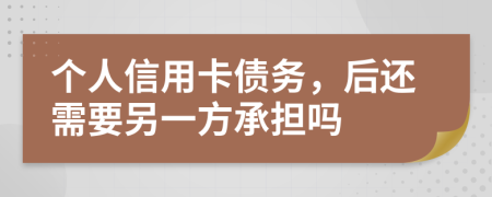 个人信用卡债务，后还需要另一方承担吗