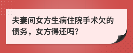 夫妻间女方生病住院手术欠的债务，女方得还吗？