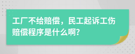 工厂不给赔偿，民工起诉工伤赔偿程序是什么啊？