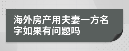 海外房产用夫妻一方名字如果有问题吗