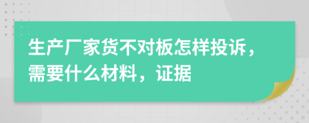 生产厂家货不对板怎样投诉，需要什么材料，证据