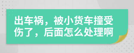 出车祸，被小货车撞受伤了，后面怎么处理啊