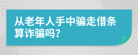 从老年人手中骗走借条算诈骗吗？