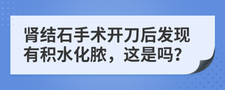 肾结石手术开刀后发现有积水化脓，这是吗？