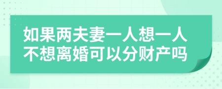 如果两夫妻一人想一人不想离婚可以分财产吗