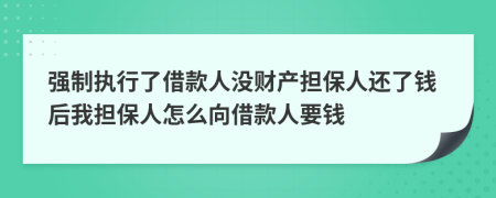 强制执行了借款人没财产担保人还了钱后我担保人怎么向借款人要钱