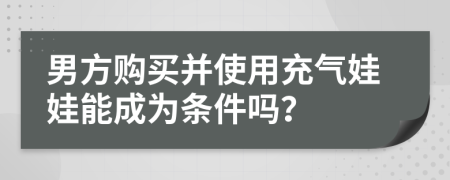 男方购买并使用充气娃娃能成为条件吗？