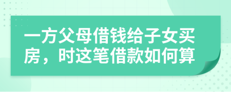 一方父母借钱给子女买房，时这笔借款如何算