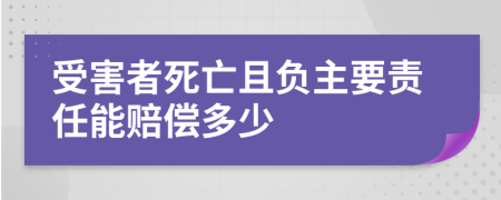 受害者死亡且负主要责任能赔偿多少