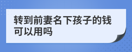 转到前妻名下孩子的钱可以用吗