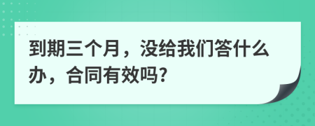 到期三个月，没给我们答什么办，合同有效吗?