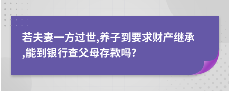 若夫妻一方过世,养子到要求财产继承,能到银行查父母存款吗?