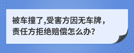 被车撞了,受害方因无车牌，责任方拒绝赔偿怎么办？