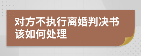 对方不执行离婚判决书该如何处理