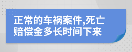 正常的车祸案件,死亡赔偿金多长时间下来