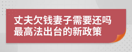 丈夫欠钱妻子需要还吗最高法出台的新政策