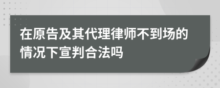 在原告及其代理律师不到场的情况下宣判合法吗