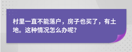 村里一直不能落户，房子也买了，有土地。这种情况怎么办呢？