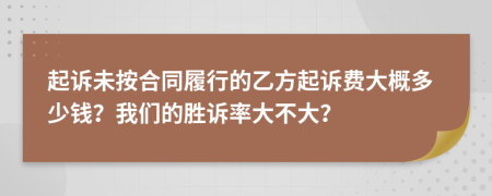 起诉未按合同履行的乙方起诉费大概多少钱？我们的胜诉率大不大？